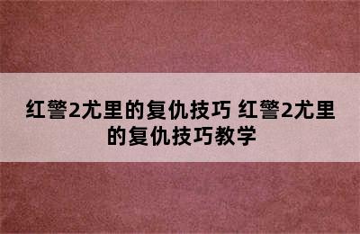 红警2尤里的复仇技巧 红警2尤里的复仇技巧教学